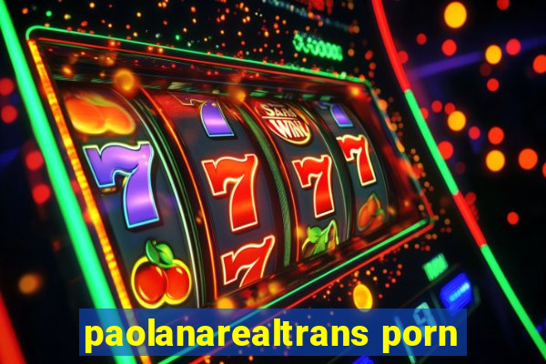 paolanarealtrans porn